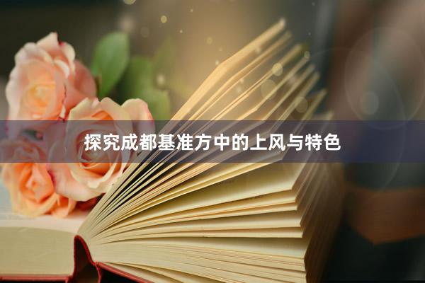 探究成都基准方中的上风与特色