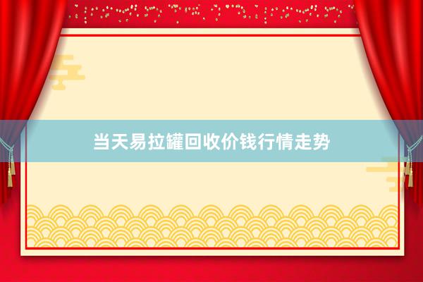 当天易拉罐回收价钱行情走势